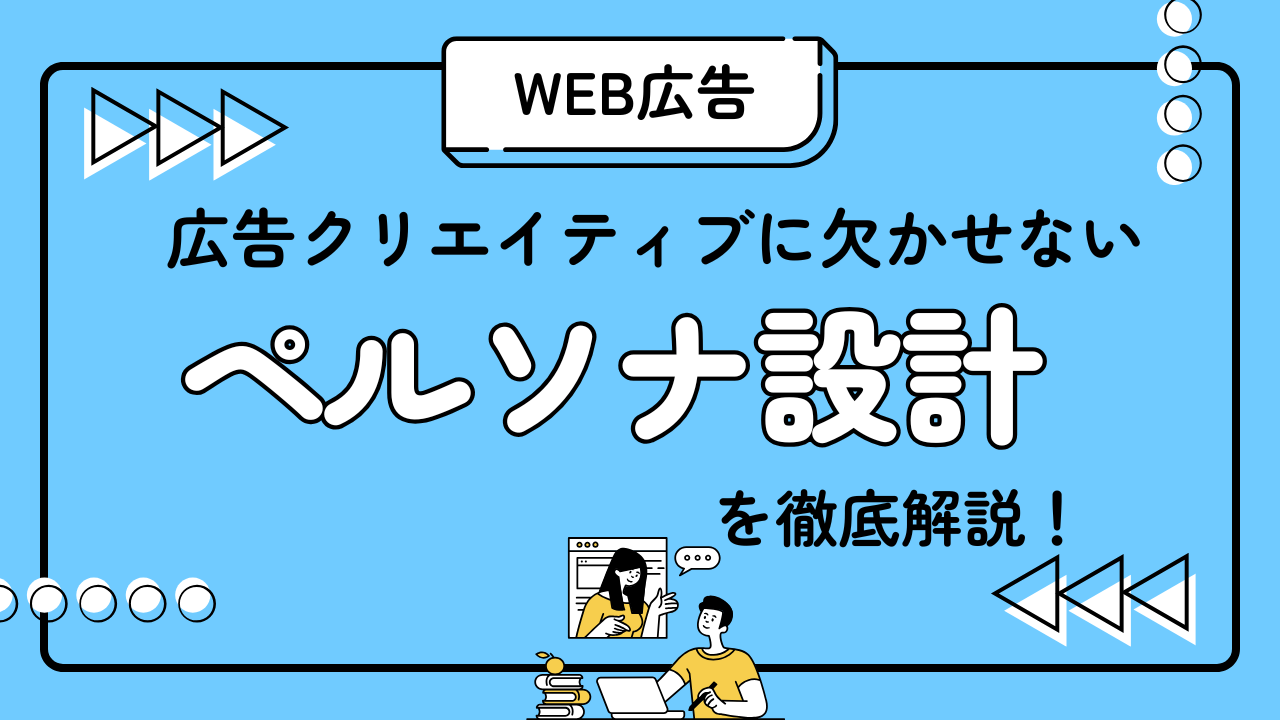 Web広告クリエイティブにかかせないペルソナ設計を徹底解説！