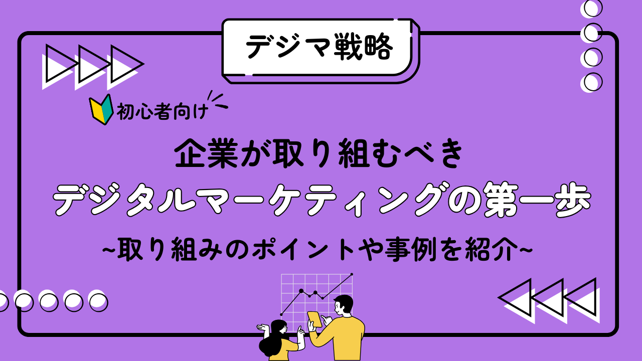【初心者向け！】企業が取り組むべきデジタルマーケティングの第一歩-取り組みのポイントや事例を解説！-